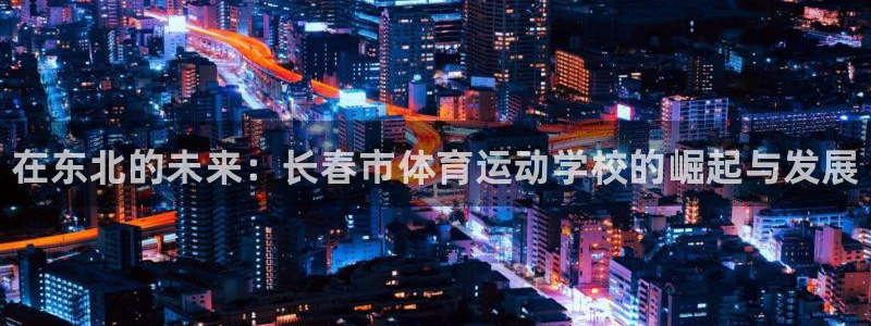 一竞技官方正版app五金厂：在东北的未来：长春市体育