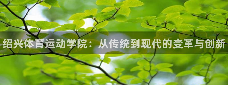 一竞技官网下载招商电话号码是多少啊：绍兴体育运动学院