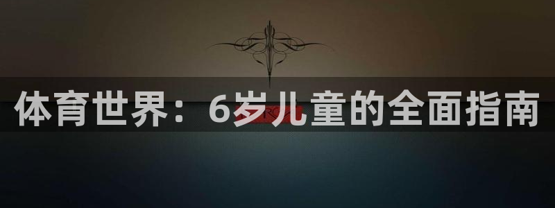 一竞技官网下载招商电话号码查询：体育世界：6岁儿童的