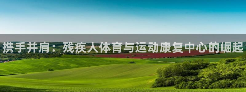 一竞技官方正版app神州：携手并肩：残疾人体育与运动