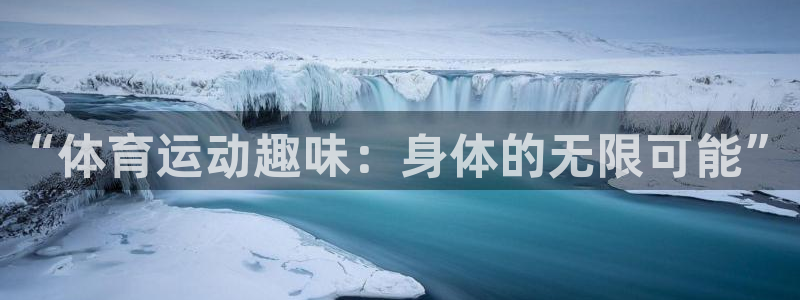 一竞技官方正版app娱乐首页网站大全：“体育运动趣味：身体的