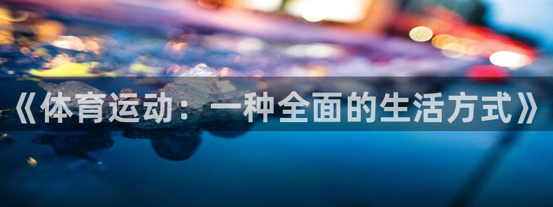 海南一竞技官网下载：《体育运动：一种全面的生活方式》