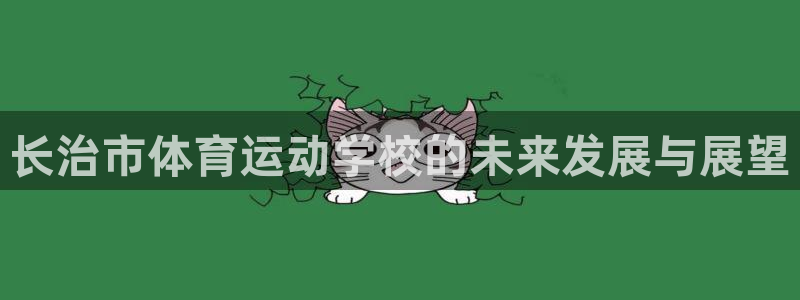 一竞技官网下载平台注册流程图：长治市体育运动学校的未来发展与