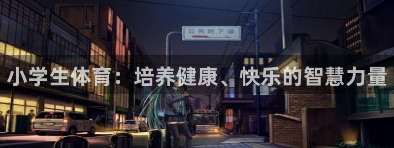 一竞技官网下载招商电话号码查询是多少：小学生体育：培养健康、