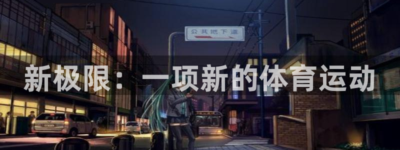 一竞技官网下载招商电话号码查询：新极限：一项新的体育运动