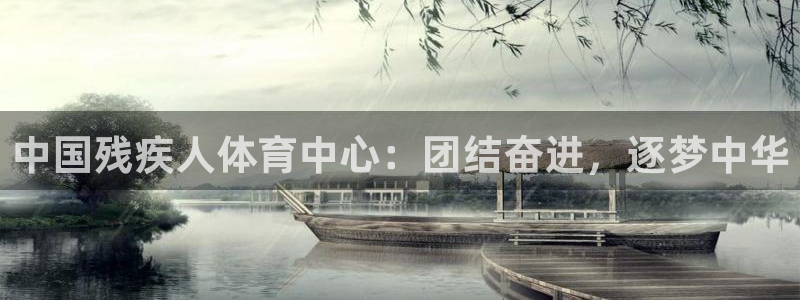 一竞技官方正版app官方：中国残疾人体育中心：团结奋