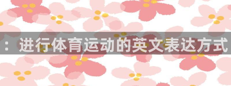 一竞技官方正版app新能源：：进行体育运动的英文表达
