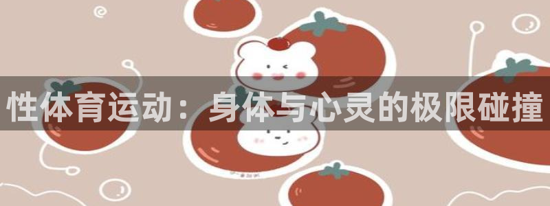 一竞技官网下载招商电话地址：性体育运动：身体与心灵的极限碰撞