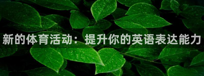 一竞技官网下载平台APP：新的体育活动：提升你的英语表达能力
