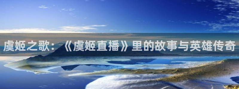 直播吧篮球免费直播：虞姬之歌：《虞姬直播》里的故事与英雄传奇