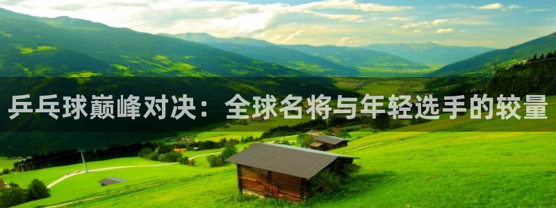 体育极速直播吧：乒乓球巅峰对决：全球名将与年轻选手的较量