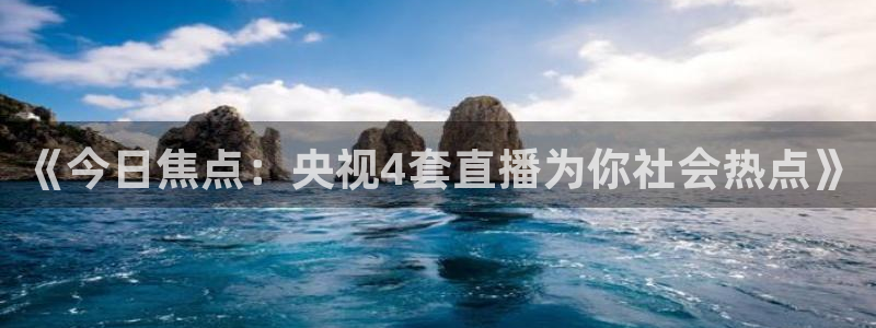 nba直播吧在线直播观看免费：《今日焦点：央视4套直播为你社会热点》