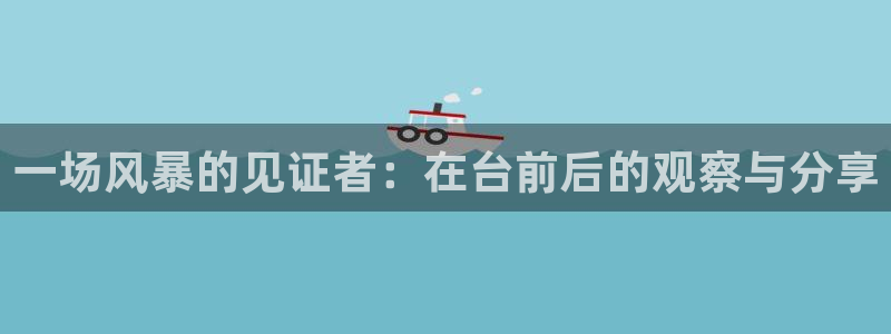 直播吧nba直播吧：一场风暴的见证者：在台前后的观察与分享