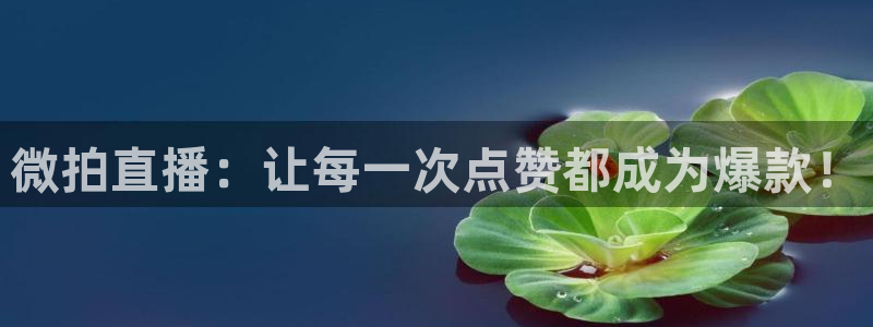 【jrs直播吧】：微拍直播：让每一次点赞都成为爆款！