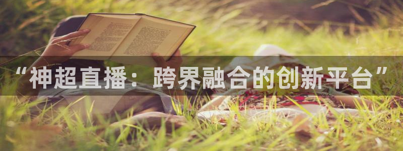 极速体育篮球直播吧：“神超直播：跨界融合的创新平台”